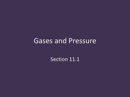 Gases and Pressure Section 11.1. Vocabulary Pressure: the force per unit area on a surface Atmospheric pressure: the force per unit area exerted against.