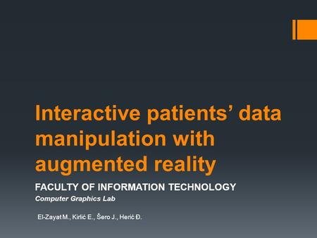 Interactive patients’ data manipulation with augmented reality FACULTY OF INFORMATION TECHNOLOGY Computer Graphics Lab El-Zayat M., Kirlić E., Šero J.,