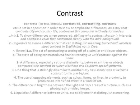 Contrast con·trast (kn-trst, kntrst)v. con·trast·ed, con·trast·ing, con·trasts v.tr.To set in opposition in order to show or emphasize differences: an.