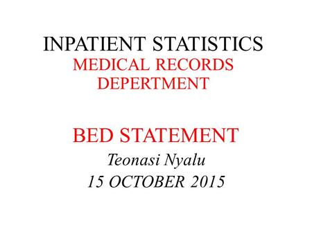 INPATIENT STATISTICS MEDICAL RECORDS DEPERTMENT BED STATEMENT Teonasi Nyalu 15 OCTOBER 2015.