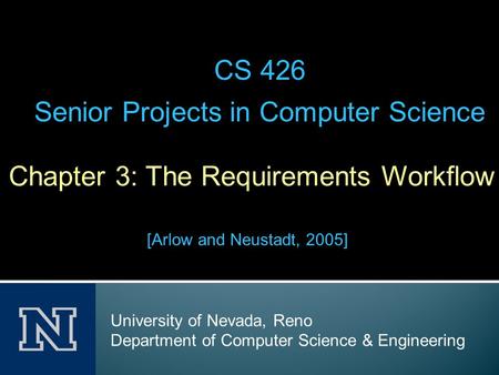 Chapter 3: The Requirements Workflow [Arlow and Neustadt, 2005] CS 426 Senior Projects in Computer Science University of Nevada, Reno Department of Computer.