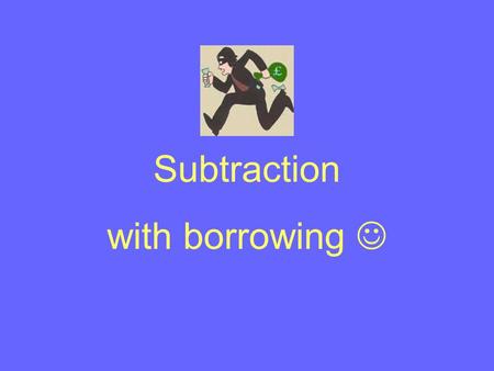 Subtraction with borrowing. SUBTRACTION WITH BORROWING Start with the right-hand column as usual. 63 - 27 When you try to take the 7 away from the 3,