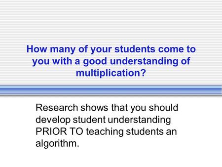 How many of your students come to you with a good understanding of multiplication? Research shows that you should develop student understanding PRIOR TO.