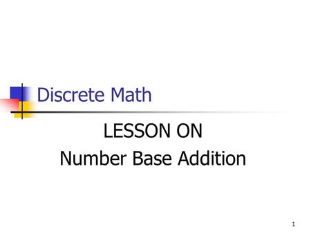 1 Discrete Math LESSON ON Number Base Addition. 2 Objective In this lesson you’ll learn how to do simple addition in Base 2, 8, and 16. It is essentially.