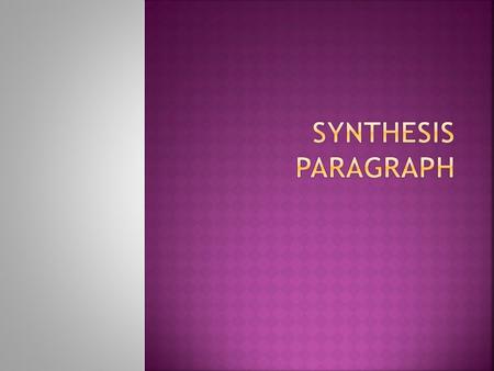  Synthesis means combining separate elements to form a coherent whole.  A synthesis paragraph will bring together  your research and  your analysis.