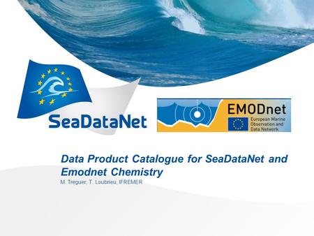 Data Product Catalogue for SeaDataNet and Emodnet Chemistry M. Treguer, T. Loubrieu, IFREMER.