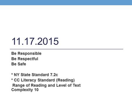 11.17.2015 Be Responsible Be Respectful Be Safe * NY State Standard 7.2c * CC Literacy Standard (Reading) Range of Reading and Level of Text Complexity.