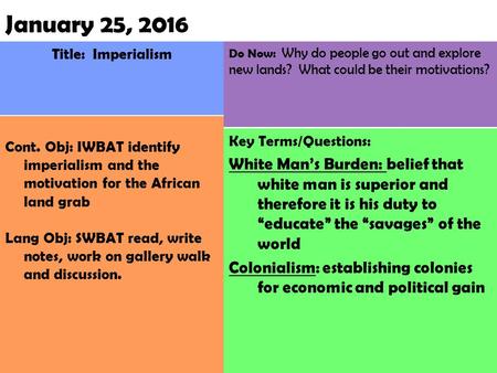 Do Now: Why do people go out and explore new lands? What could be their motivations? Key Terms/Questions: White Man’s Burden: belief that white man is.