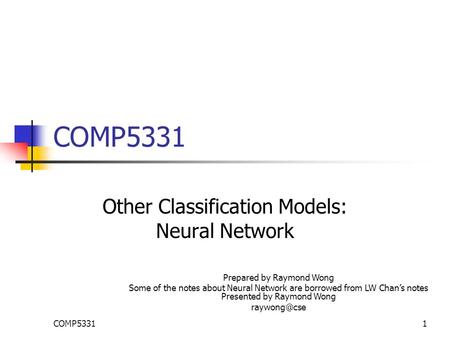 COMP53311 Other Classification Models: Neural Network Prepared by Raymond Wong Some of the notes about Neural Network are borrowed from LW Chan’s notes.