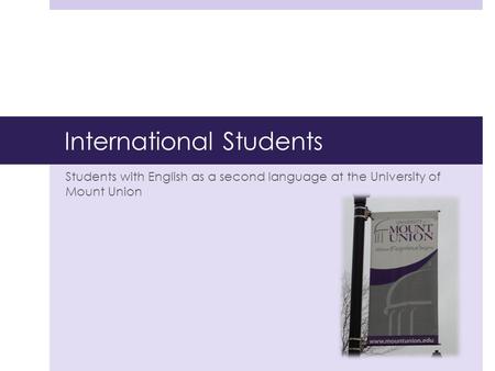 International Students Students with English as a second language at the University of Mount Union.