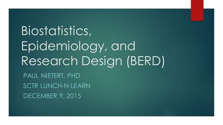 Biostatistics, Epidemiology, and Research Design (BERD) PAUL NIETERT, PHD SCTR LUNCH-N-LEARN DECEMBER 9, 2015.