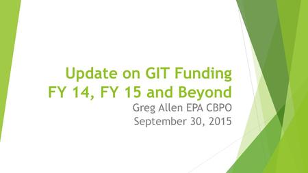 Update on GIT Funding FY 14, FY 15 and Beyond Greg Allen EPA CBPO September 30, 2015.