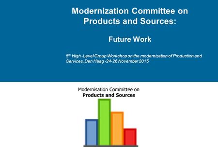 Modernization Committee on Products and Sources: Future Work 5 th High -Level Group Workshop on the modernization of Production and Services, Den Haag.