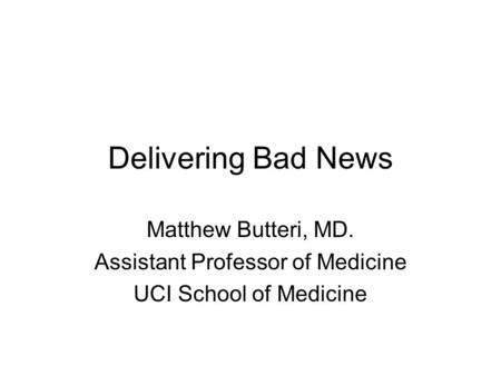 Delivering Bad News Matthew Butteri, MD. Assistant Professor of Medicine UCI School of Medicine.