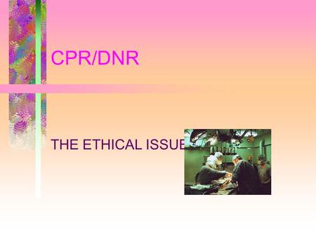 CPR/DNR THE ETHICAL ISSUES. FEATURES TO BE CONSIDERED REALISTIC ASSESSMENT OF BENEFITS –RESTORATION OF HEARTBEAT –SURVIVAL TO LEAVE HOSPITAL –RETURN TO.