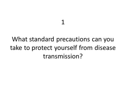 1 What standard precautions can you take to protect yourself from disease transmission?