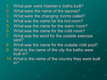 1.What year were Hadrian’s baths built? 2.What were the name of the saunas? 3.What were the changing rooms called? 4.What was the name for the hot room?