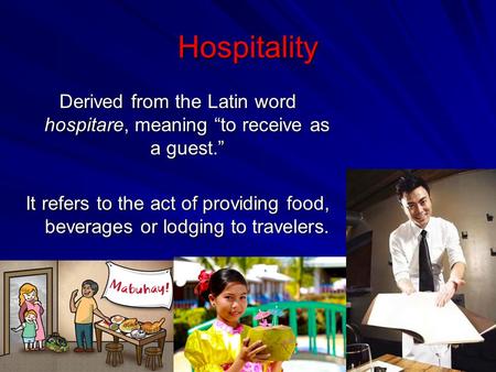 Hospitality Derived from the Latin word hospitare, meaning “to receive as a guest.” It refers to the act of providing food, beverages or lodging to travelers.