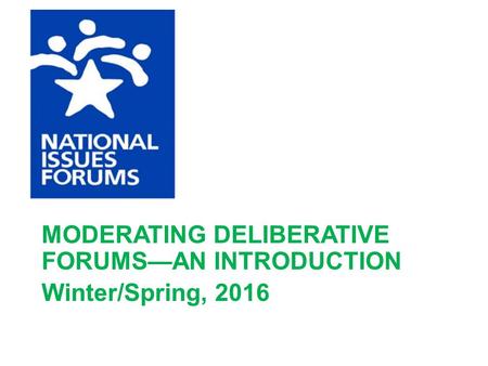 MODERATING DELIBERATIVE FORUMS—AN INTRODUCTION Winter/Spring, 2016.