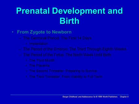 Berger Childhood and Adolescence 5e © 1999 Worth Publishers Chapter 4 Prenatal Development and Birth From Zygote to Newborn –The Germinal Period: The First.