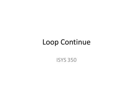 Loop Continue ISYS 350. Exiting a Loop Prematurely In some cases it is necessary to end a loop before the test condition would end it Use the break statement: