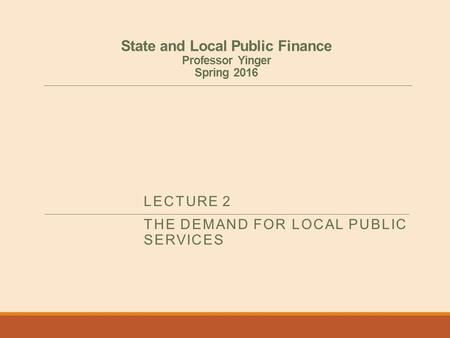 State and Local Public Finance Professor Yinger Spring 2016 LECTURE 2 THE DEMAND FOR LOCAL PUBLIC SERVICES.