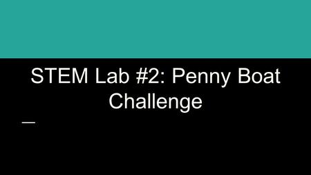 STEM Lab #2: Penny Boat Challenge. A food manufacturer needs a ship to deliver their products overseas. To save money on fuel, the manufacturer is looking.