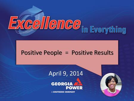 April 9, 2014 Positive People Positive Results Positive People = Positive Results.