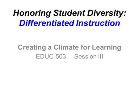 Honoring Student Diversity: Differentiated Instruction Creating a Climate for Learning EDUC-503 Session III.