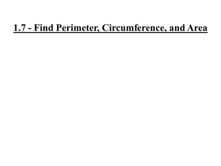 1.7 - Find Perimeter, Circumference, and Area. Perimeter: Length around a shape. Measured in u cm, in, ft, yd.