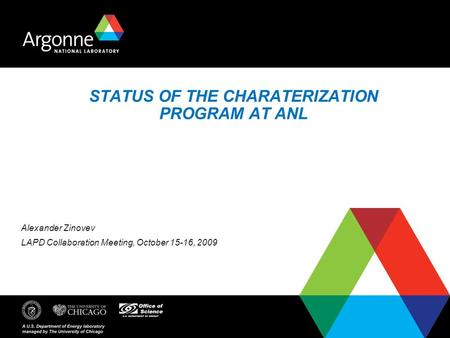 STATUS OF THE CHARATERIZATION PROGRAM AT ANL Alexander Zinovev LAPD Collaboration Meeting, October 15-16, 2009.