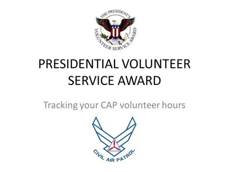 PRESIDENTIAL VOLUNTEER SERVICE AWARD Tracking your CAP volunteer hours.