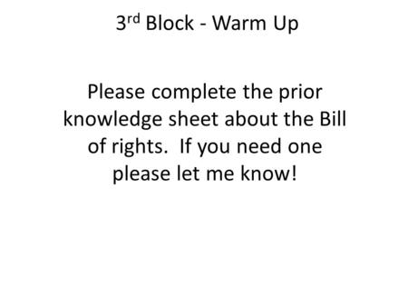 3 rd Block - Warm Up Please complete the prior knowledge sheet about the Bill of rights. If you need one please let me know!