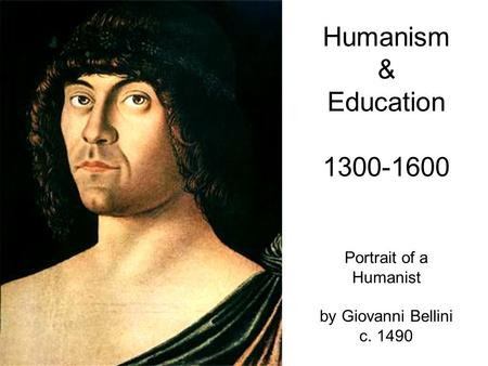 Humanism & Education 1300-1600 Portrait of a Humanist by Giovanni Bellini c. 1490.