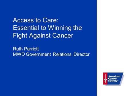 Access to Care: Essential to Winning the Fight Against Cancer Ruth Parriott MWD Government Relations Director.