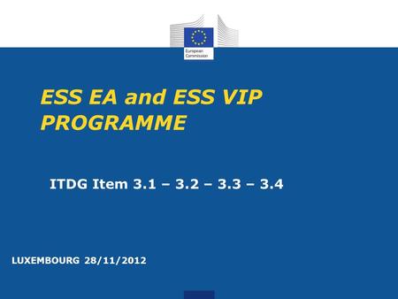 ESS EA and ESS VIP PROGRAMME LUXEMBOURG 28/11/2012 ITDG Item 3.1 – 3.2 – 3.3 – 3.4.