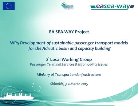 EA SEA-WAY Project WP5 Development of sustainable passenger transport models for the Adriatic basin and capacity building 2 ° Local Working Group Passenger.