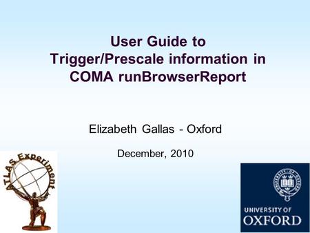 User Guide to Trigger/Prescale information in COMA runBrowserReport Elizabeth Gallas - Oxford December, 2010.