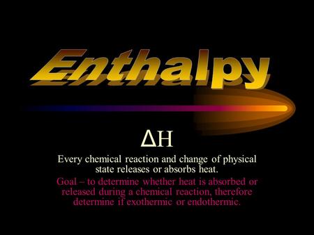 ΔHΔH Every chemical reaction and change of physical state releases or absorbs heat. Goal – to determine whether heat is absorbed or released during a.