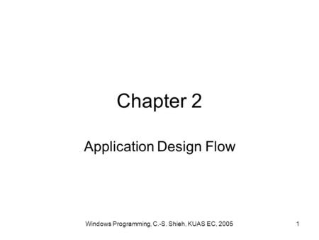 Windows Programming, C.-S. Shieh, KUAS EC, 20051 Chapter 2 Application Design Flow.