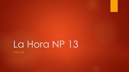 La Hora NP 13 THE TIME. ¿Qué hora es? What time is it? Y- minutes after the hour Menos- minutes before the hour Media- :30 En punto- :00 Cuarto- :15.