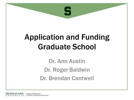 Application and Funding Graduate School Dr. Ann Austin Dr. Roger Baldwin Dr. Brendan Cantwell.