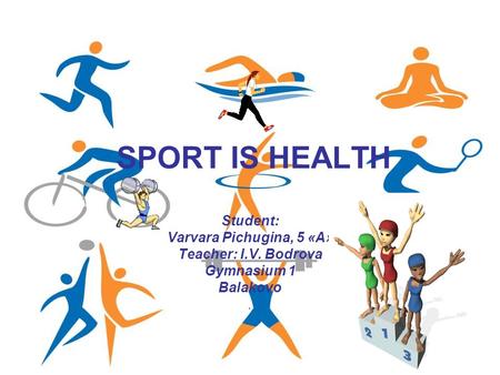 SPORT IS HEALTH Student: Varvara Pichugina, 5 «A» Teacher: I.V. Bodrova Gymnasium 1 Balakovo.