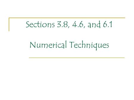 Sections 3.8, 4.6, and 6.1 Numerical Techniques. For our last PowerPoint of the year we will take a quick tour of some numerical techniques that we have.