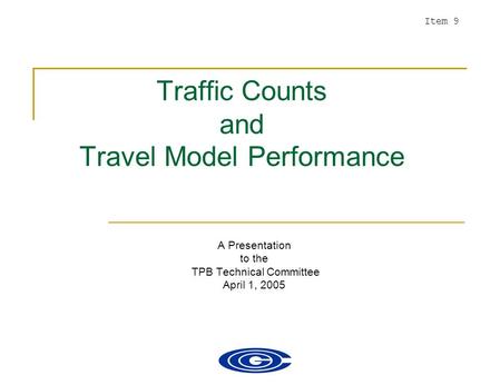 Traffic Counts and Travel Model Performance A Presentation to the TPB Technical Committee April 1, 2005 Item 9.