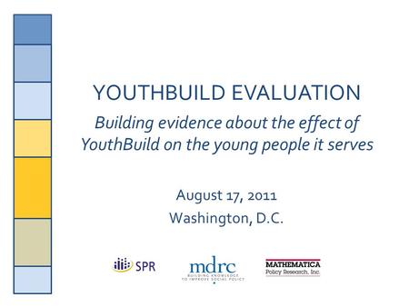 1 YOUTHBUILD EVALUATION Building evidence about the effect of YouthBuild on the young people it serves August 17, 2011 Washington, D.C.