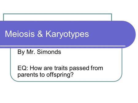 By Mr. Simonds EQ: How are traits passed from parents to offspring?