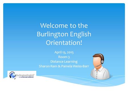 Welcome to the Burlington English Orientation! April 13, 2015 Room 3 Distance Learning Sharon Ram & Pamela Weiss-Barr.