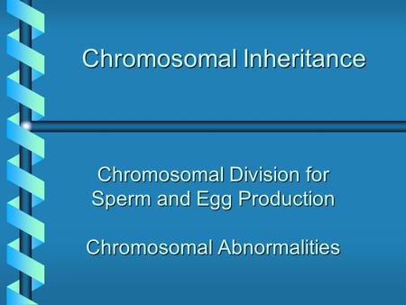 Chromosomal Inheritance Chromosomal Division for Sperm and Egg Production Chromosomal Abnormalities.