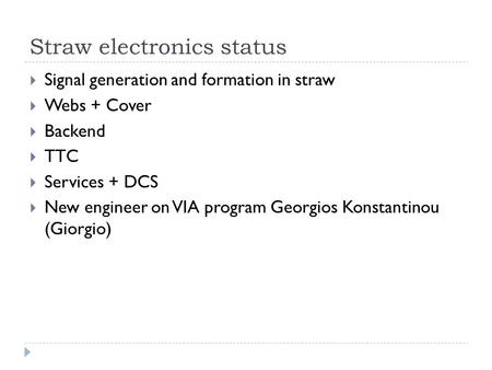 Straw electronics status  Signal generation and formation in straw  Webs + Cover  Backend  TTC  Services + DCS  New engineer on VIA program Georgios.